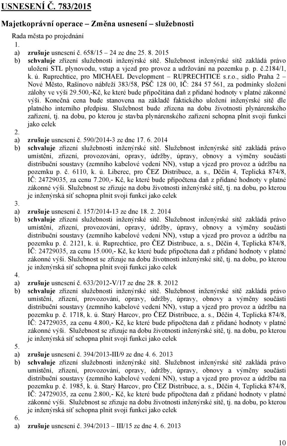 500,-Kč, ke které bude připočítána daň z přidané hodnoty v platné zákonné výši. Konečná cena bude stanovena na základě faktického uložení inženýrské sítě dle platného interního předpisu.