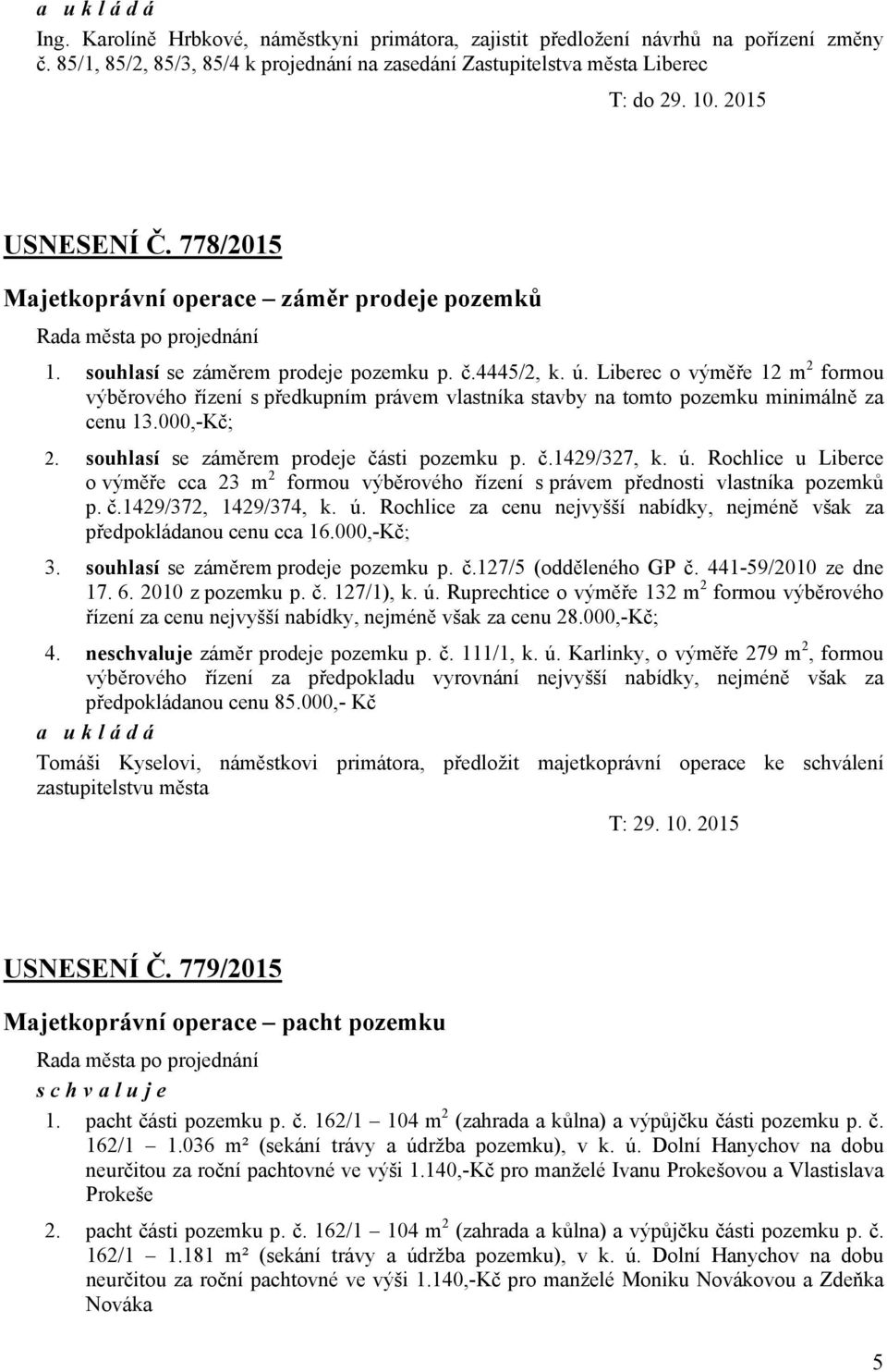 Liberec o výměře 12 m 2 formou výběrového řízení s předkupním právem vlastníka stavby na tomto pozemku minimálně za cenu 13.000,-Kč; 2. souhlasí se záměrem prodeje části pozemku p. č.1429/327, k. ú.