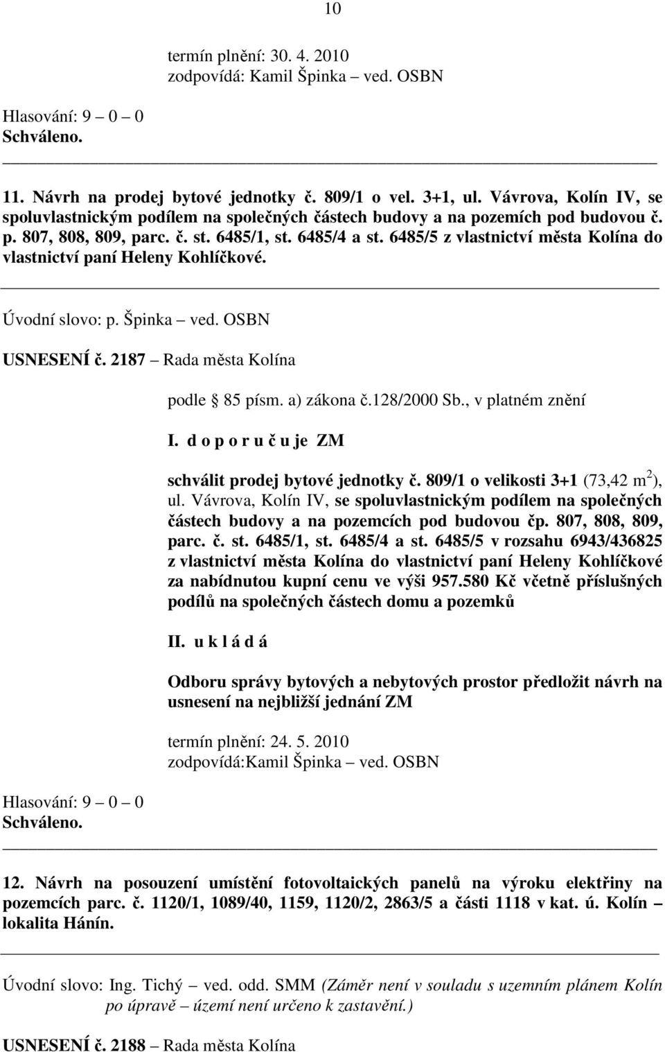 6485/5 z vlastnictví města Kolína do vlastnictví paní Heleny Kohlíčkové. Úvodní slovo: p. Špinka ved. OSBN USNESENÍ č. 2187 Rada města Kolína podle 85 písm. a) zákona č.128/2000 Sb.