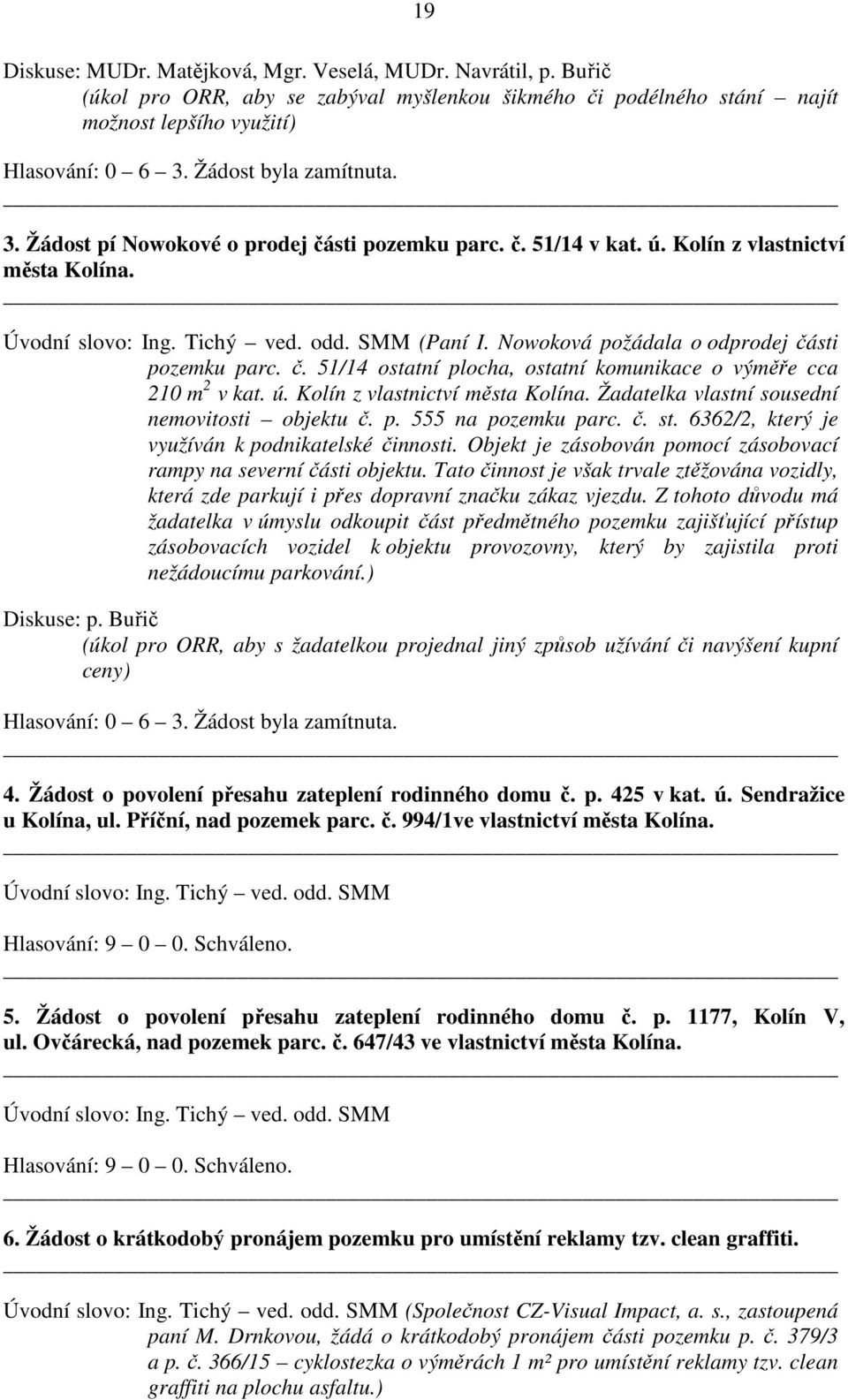 ú. Kolín z vlastnictví města Kolína. Žadatelka vlastní sousední nemovitosti objektu č. p. 555 na pozemku parc. č. st. 6362/2, který je využíván k podnikatelské činnosti.