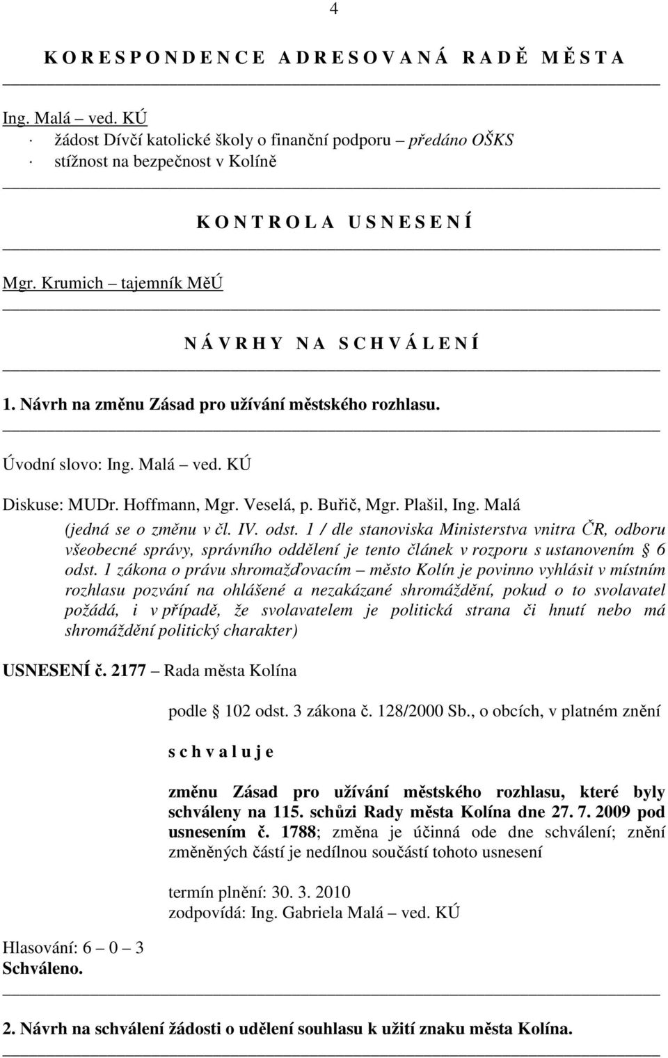 Návrh na změnu Zásad pro užívání městského rozhlasu. Úvodní slovo: Ing. Malá ved. KÚ Diskuse: MUDr. Hoffmann, Mgr. Veselá, p. Buřič, Mgr. Plašil, Ing. Malá (jedná se o změnu v čl. IV. odst.