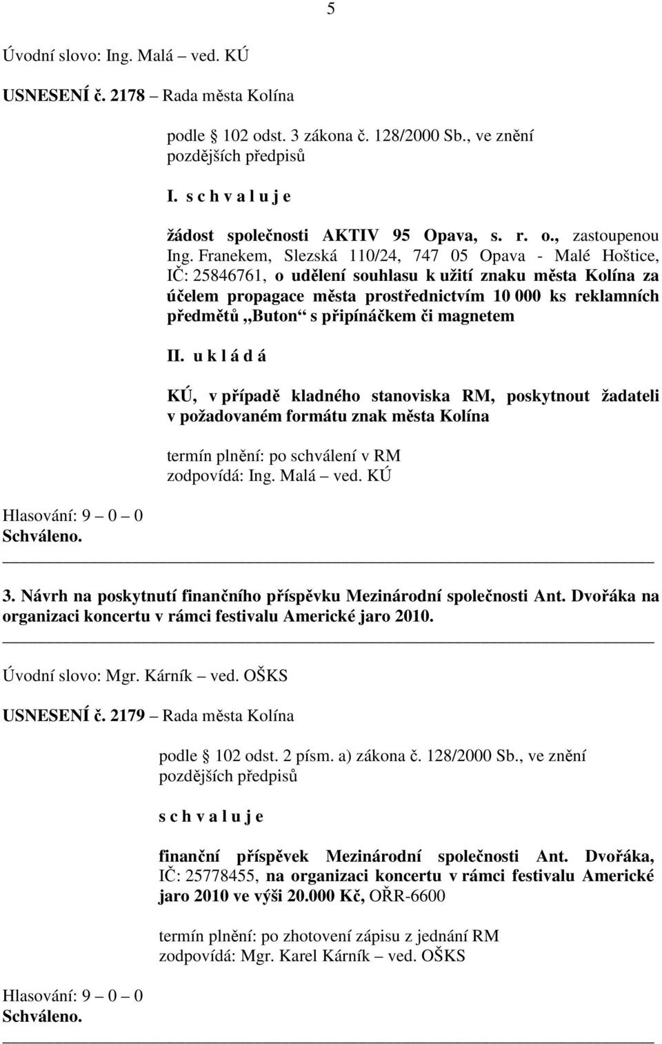 připínáčkem či magnetem KÚ, v případě kladného stanoviska RM, poskytnout žadateli v požadovaném formátu znak města Kolína termín plnění: po schválení v RM zodpovídá: Ing. Malá ved. KÚ 3.