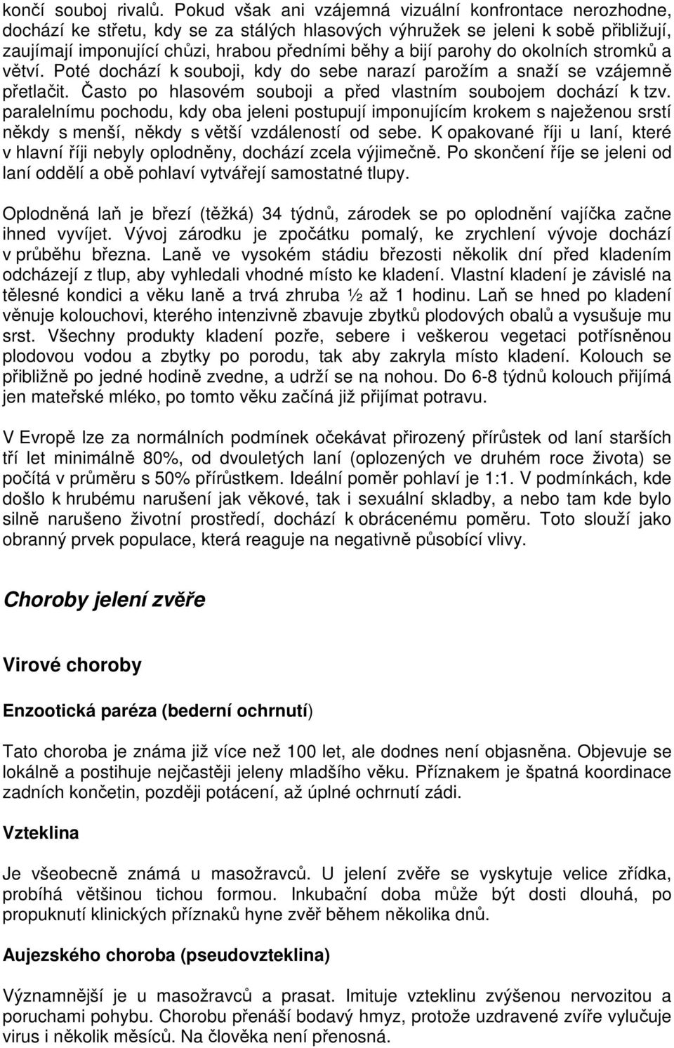 parohy do okolních stromků a větví. Poté dochází k souboji, kdy do sebe narazí parožím a snaží se vzájemně přetlačit. Často po hlasovém souboji a před vlastním soubojem dochází k tzv.