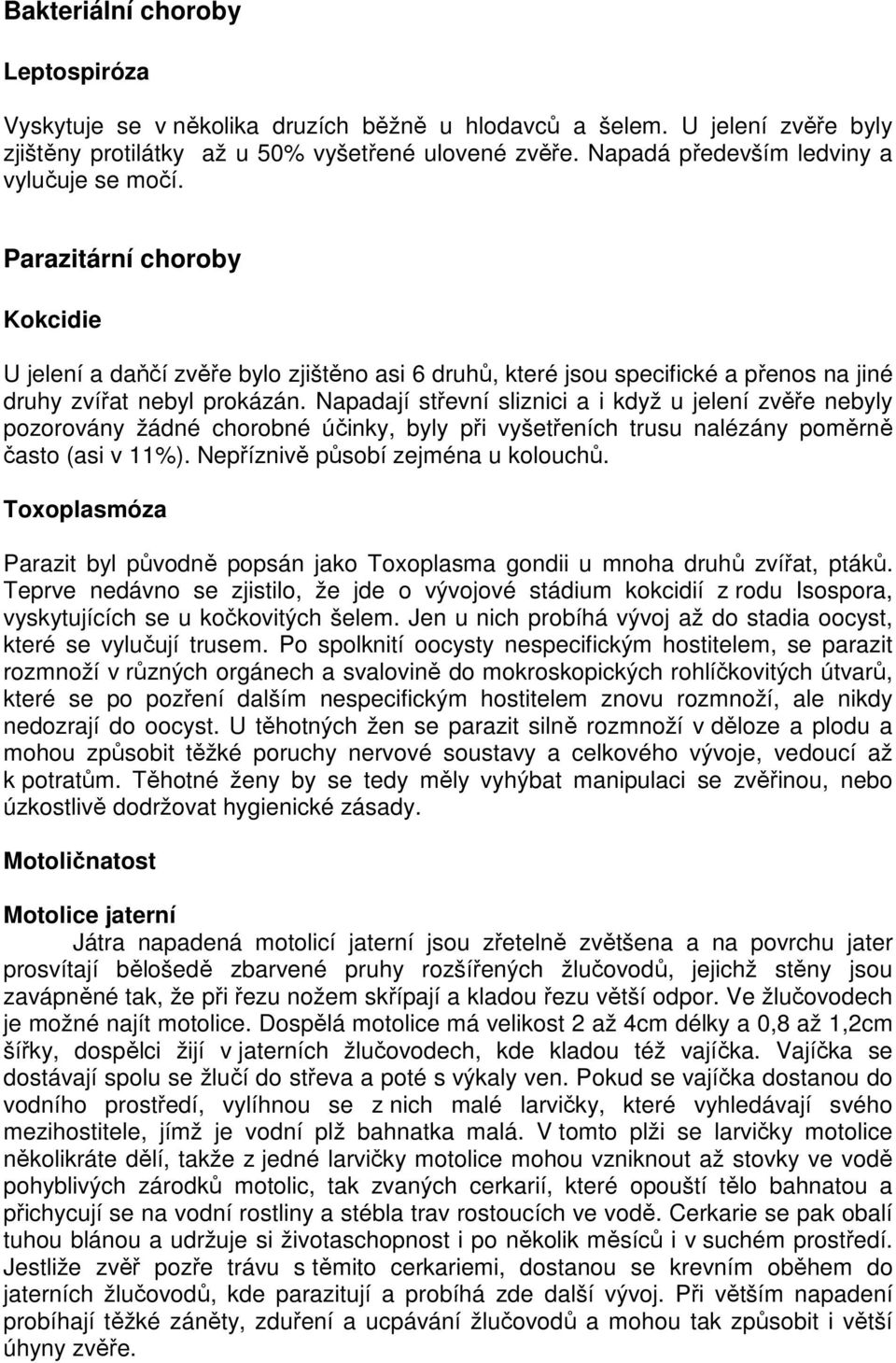 Napadají střevní sliznici a i když u jelení zvěře nebyly pozorovány žádné chorobné účinky, byly při vyšetřeních trusu nalézány poměrně často (asi v 11%). Nepříznivě působí zejména u kolouchů.