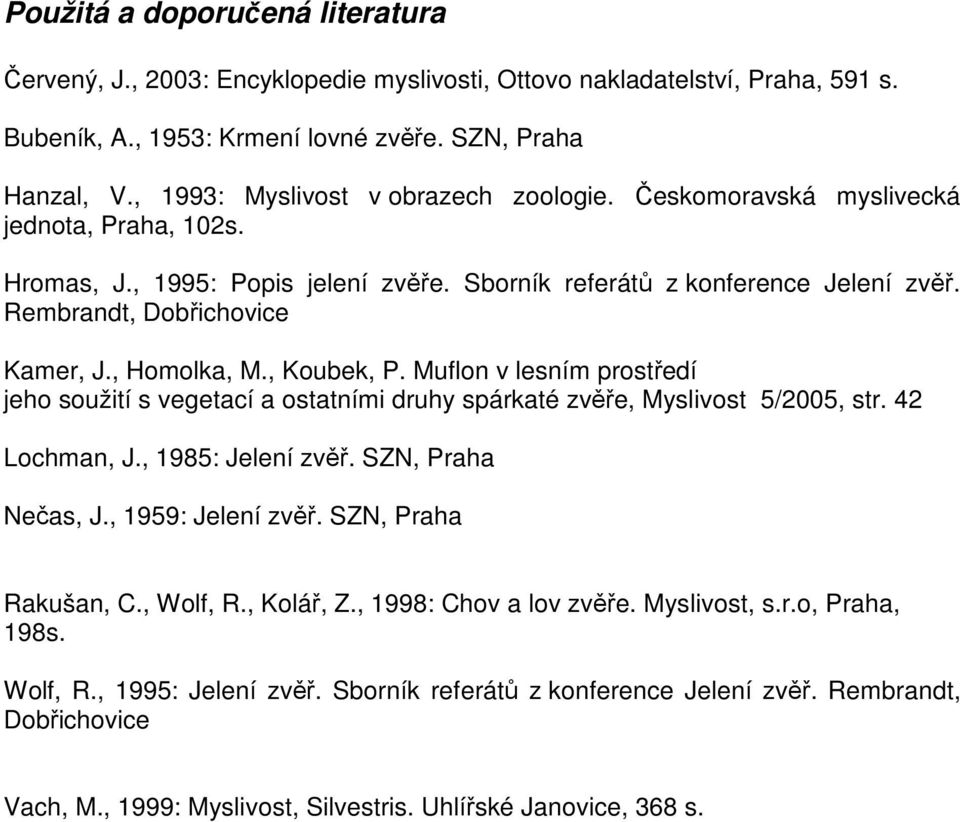 , Homolka, M., Koubek, P. Muflon v lesním prostředí jeho soužití s vegetací a ostatními druhy spárkaté zvěře, Myslivost 5/2005, str. 42 Lochman, J., 1985: Jelení zvěř. SZN, Praha Nečas, J.