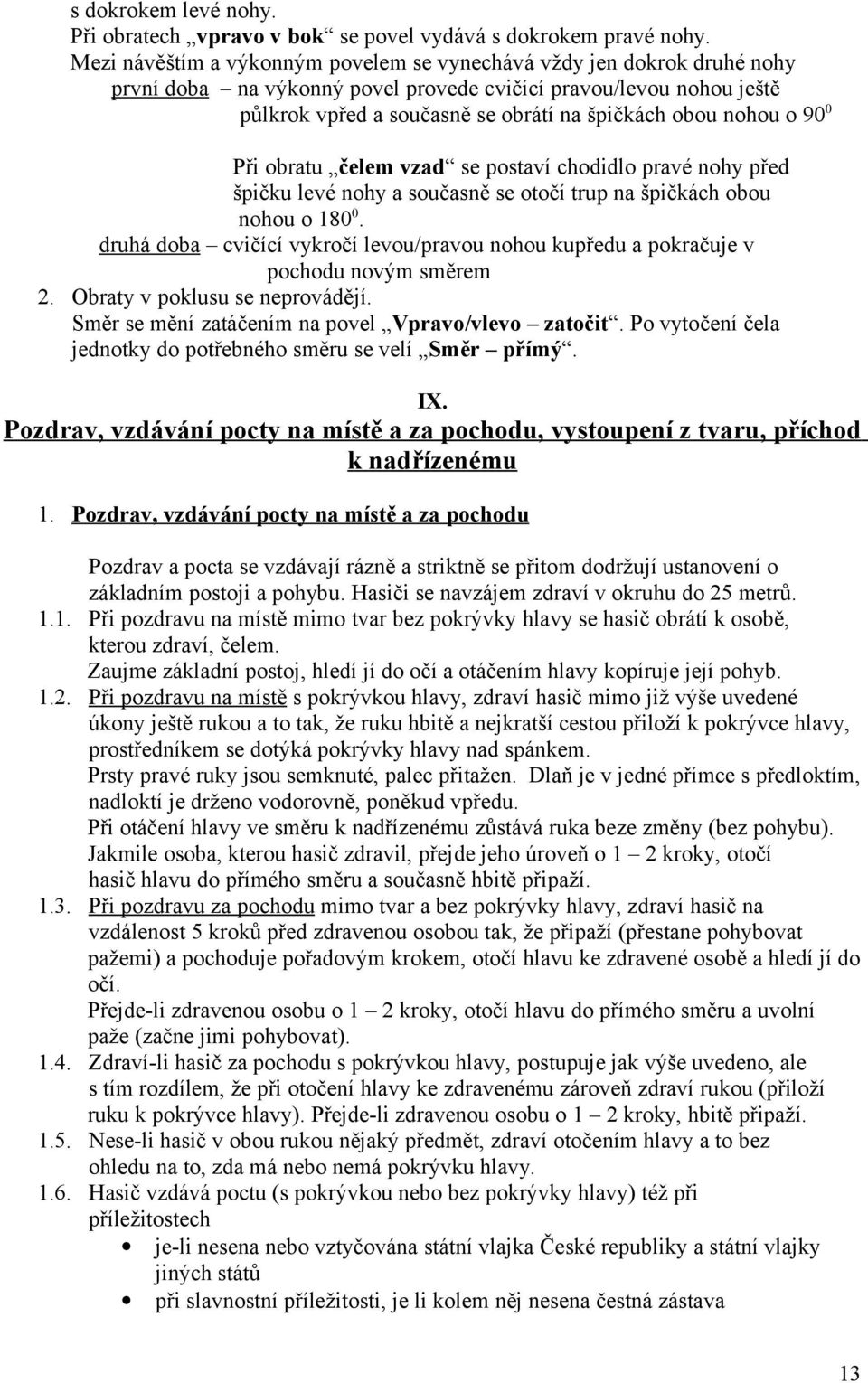 o 90 0 Při obratu čelem vzad se postaví chodidlo pravé nohy před špičku levé nohy a současně se otočí trup na špičkách obou nohou o 180 0.