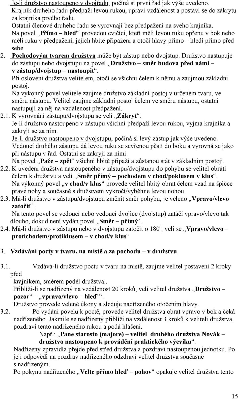 Na povel Přímo hleď provedou cvičící, kteří měli levou ruku opřenu v bok nebo měli ruku v předpažení, jejich hbité připažení a otočí hlavy přímo hledí přímo před sebe 2.