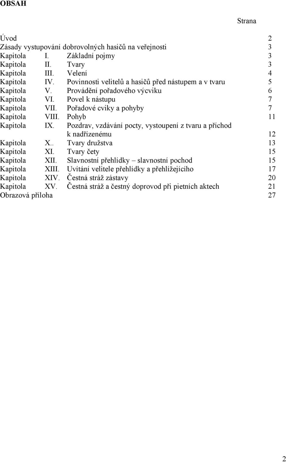 Pohyb 11 Kapitola IX. Pozdrav, vzdávání pocty, vystoupení z tvaru a příchod k nadřízenému 12 Kapitola X.. Tvary družstva 13 Kapitola XI. Tvary čety 15 Kapitola XII.