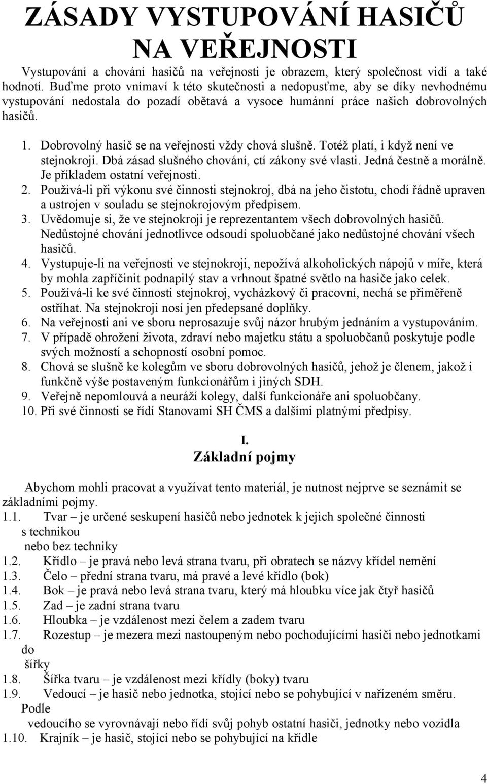 Dobrovolný hasič se na veřejnosti vždy chová slušně. Totéž platí, i když není ve stejnokroji. Dbá zásad slušného chování, ctí zákony své vlasti. Jedná čestně a morálně.