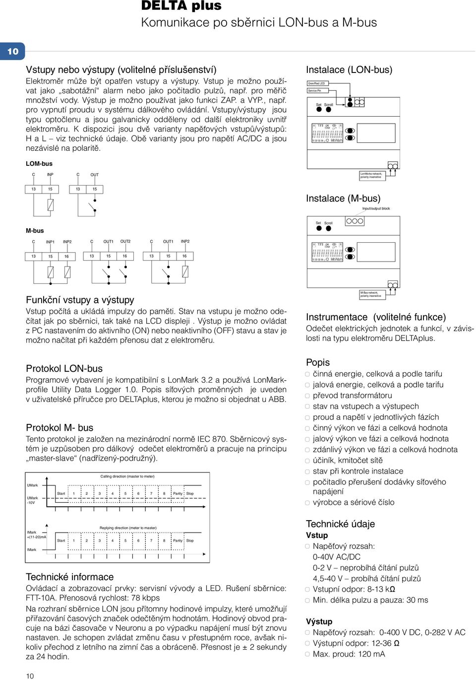 Vstupy/výstupy jsou typu optočlenu a jsou galvanicky odděleny od další elektroniky uvnitř elektroměru. K dispozici jsou dvě varianty napěťových vstupů/výstupů: H a L viz technické údaje.