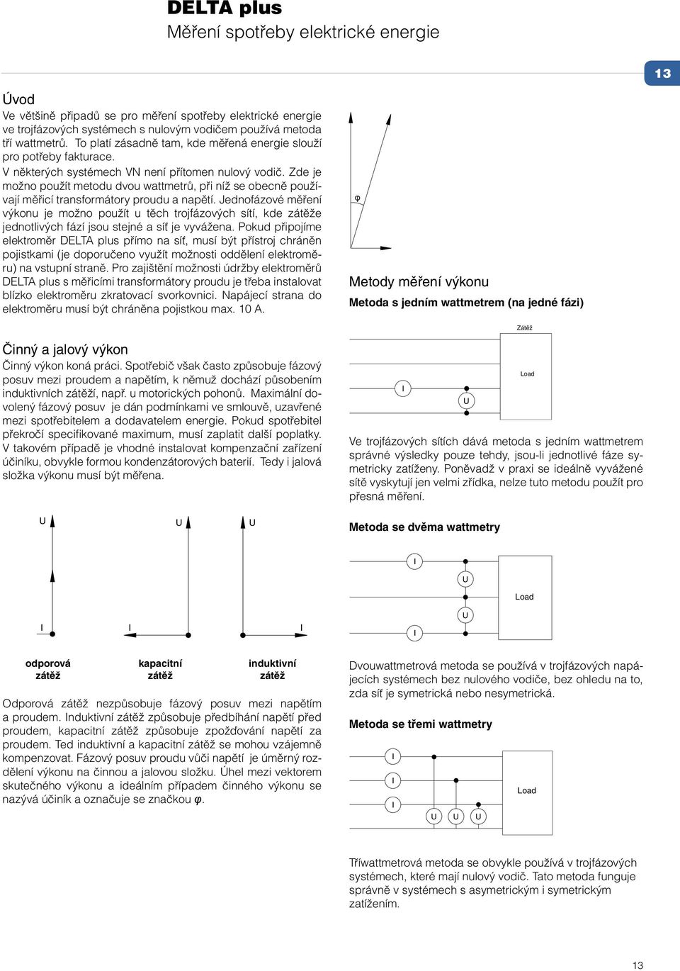Zde je možno použít metodu dvou wattmetrů, při níž se obecně používají měřicí transformátory proudu a napětí.