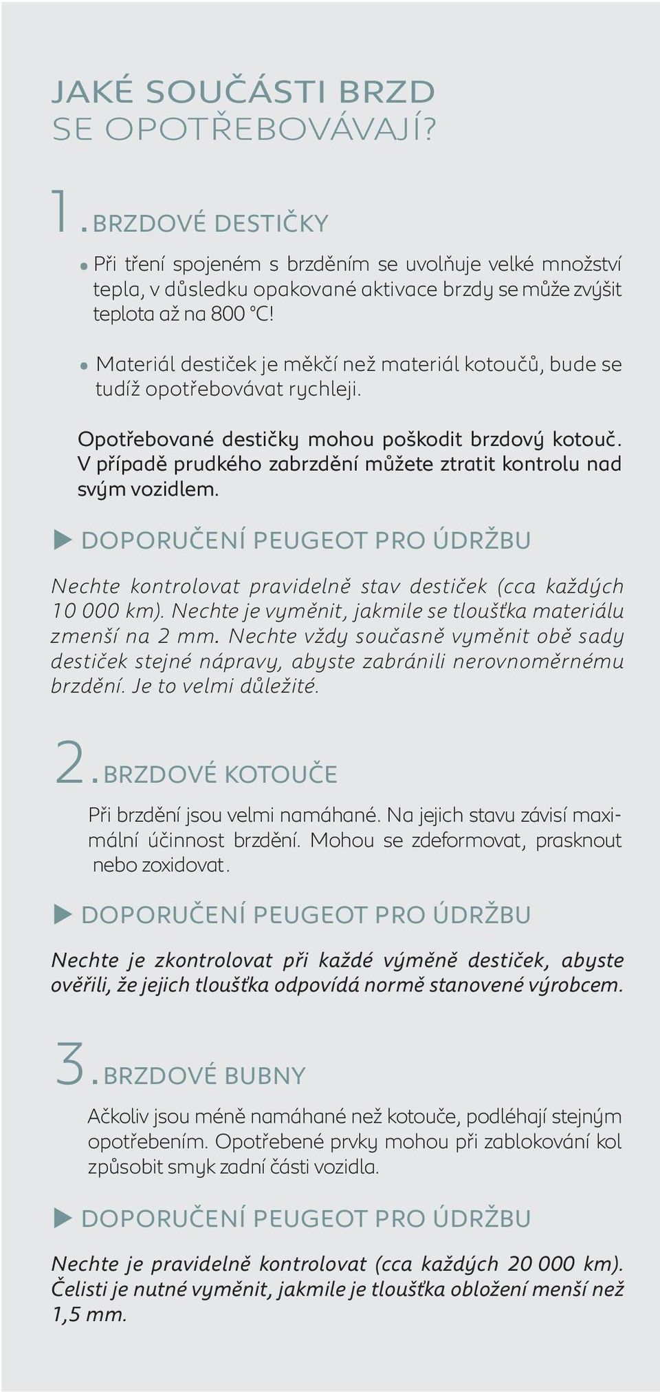 V případě prudkého zabrzdění můžete ztratit kontrolu nad svým vozidlem. DOPORUČENÍ PEUGEOT PRO ÚDRŽBU Nechte kontrolovat pravidelně stav destiček (cca každých 10 000 km).