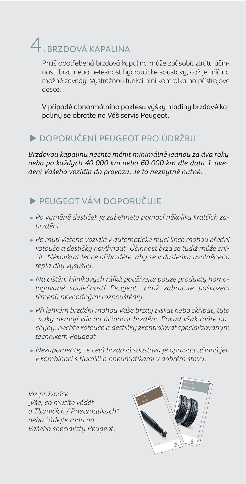 DOPORUČENÍ PEUGEOT PRO ÚDRŽBU Brzdovou kapalinu nechte měnit minimálně jednou za dva roky nebo po každých 40 000 km nebo 60 000 km dle data 1. uvedení Vašeho vozidla do provozu. Je to nezbytně nutné.