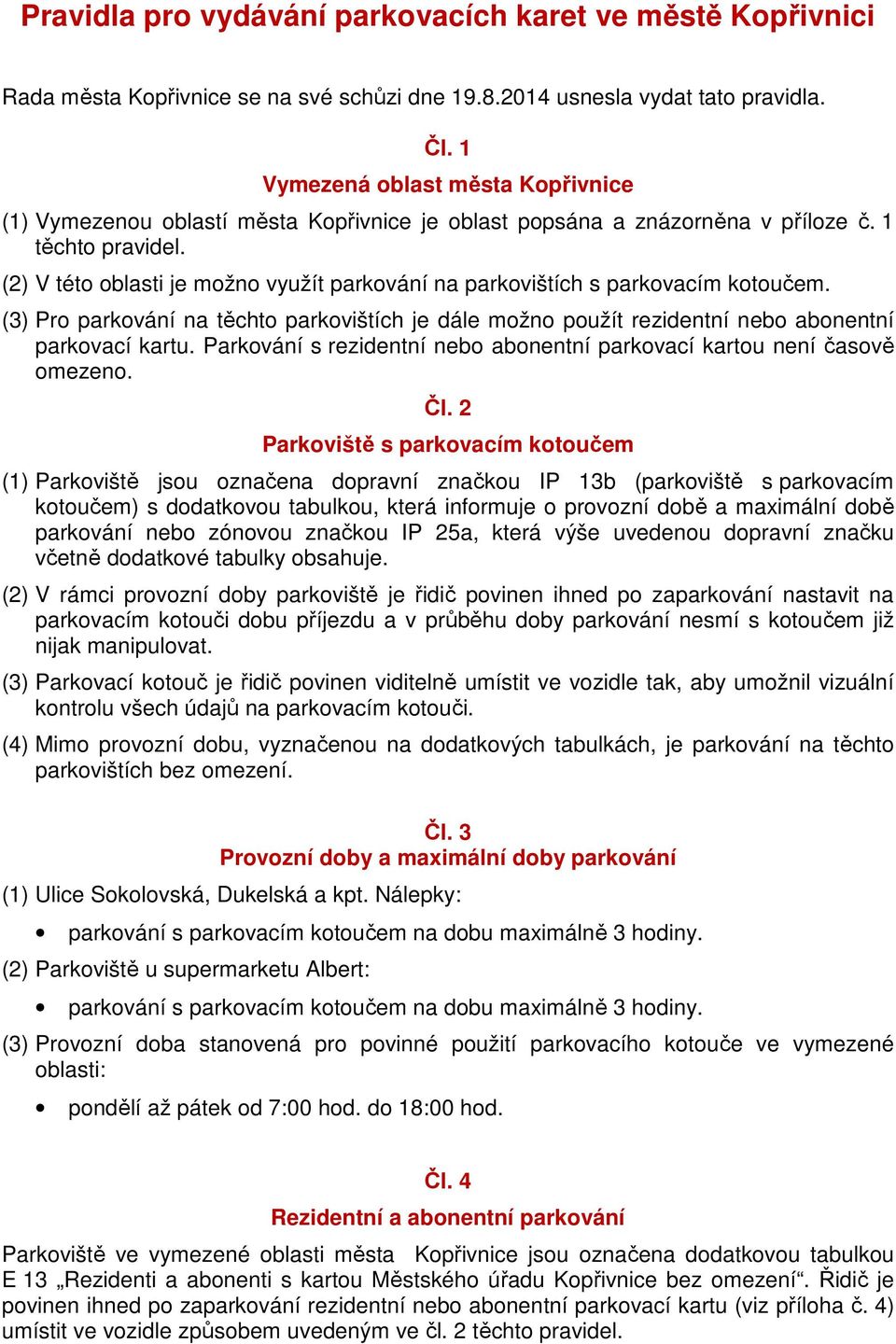 (2) V této oblasti je možno využít parkování na parkovištích s parkovacím kotoučem. (3) Pro parkování na těchto parkovištích je dále možno použít rezidentní nebo abonentní parkovací kartu.