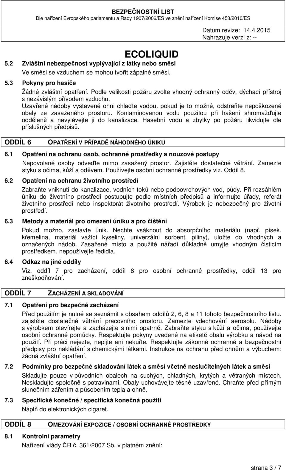 pokud je to možné, odstraňte nepoškozené obaly ze zasaženého prostoru. Kontaminovanou vodu použitou při hašení shromažďujte odděleně a nevylévejte ji do kanalizace.