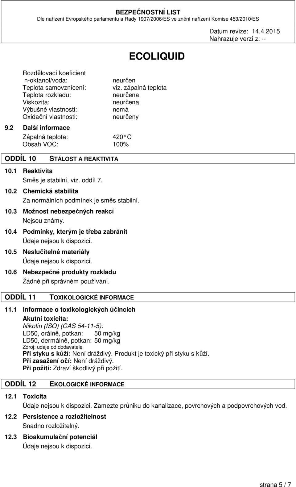 10.3 Možnost nebezpečných reakcí Nejsou známy. 10.4 Podmínky, kterým je třeba zabránit 10.5 Neslučitelné materiály 10.6 Nebezpečné produkty rozkladu Žádné při správném používání.