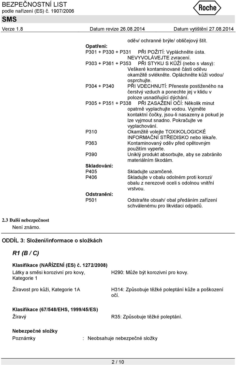 P304 + P340 PŘI VDECHNUTÍ: Přeneste postiţeného na čerstvý vzduch a ponechte jej v klidu v poloze usnadňující dýchání. P305 + P351 + P338 PŘI ZASAŢENÍ OČÍ: Několik minut opatrně vyplachujte vodou.