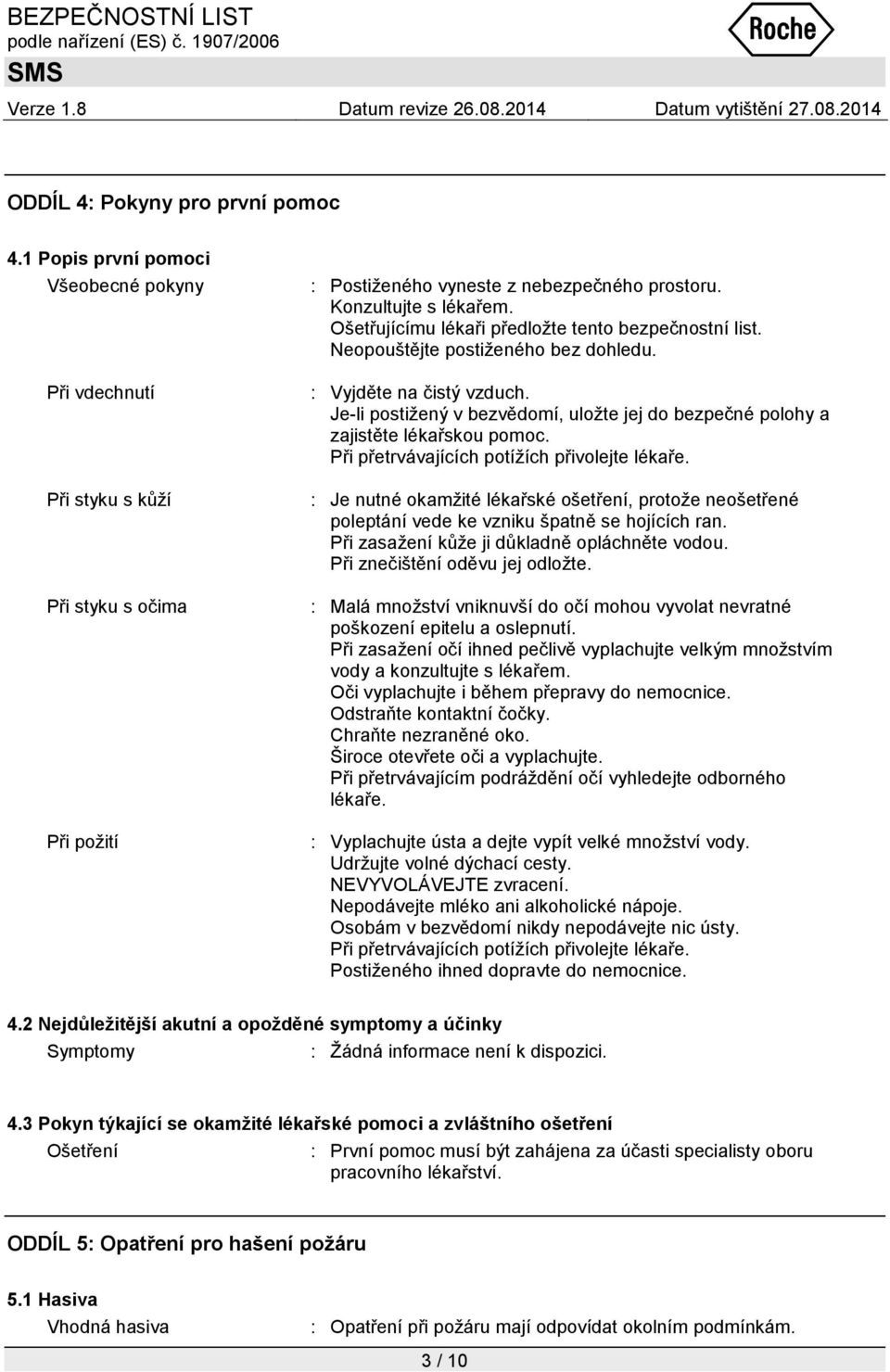 Je-li postiţený v bezvědomí, uloţte jej do bezpečné polohy a zajistěte lékařskou pomoc. Při přetrvávajících potíţích přivolejte lékaře.