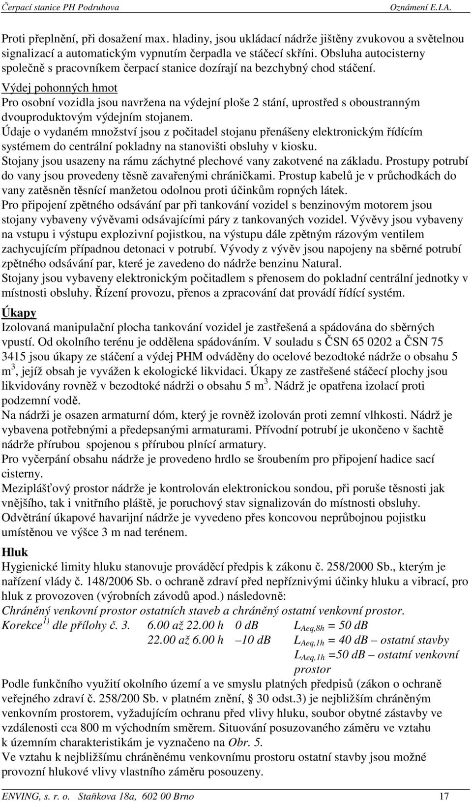 Výdej pohonných hmot Pro osobní vozidla jsou navržena na výdejní ploše 2 stání, uprostřed s oboustranným dvouproduktovým výdejním stojanem.