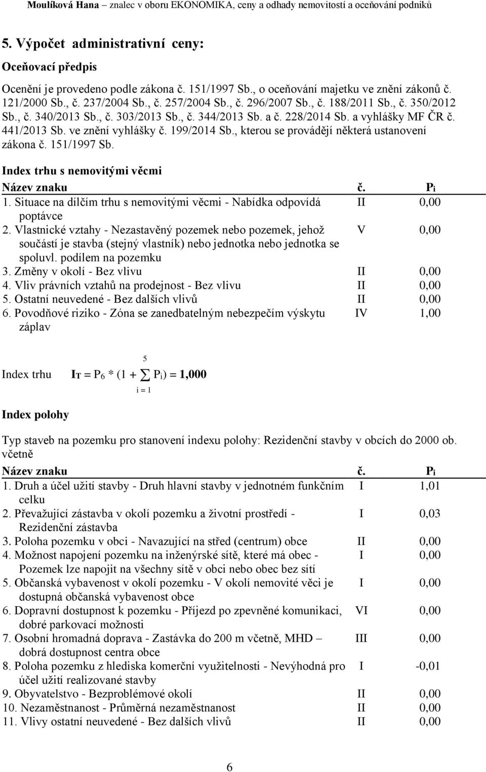 , kterou se provádějí některá ustanovení zákona č. 151/1997 Sb. Index trhu s nemovitými věcmi Název znaku č. Pi 1. Situace na dílčím trhu s nemovitými věcmi - Nabídka odpovídá II 0,00 poptávce 2.
