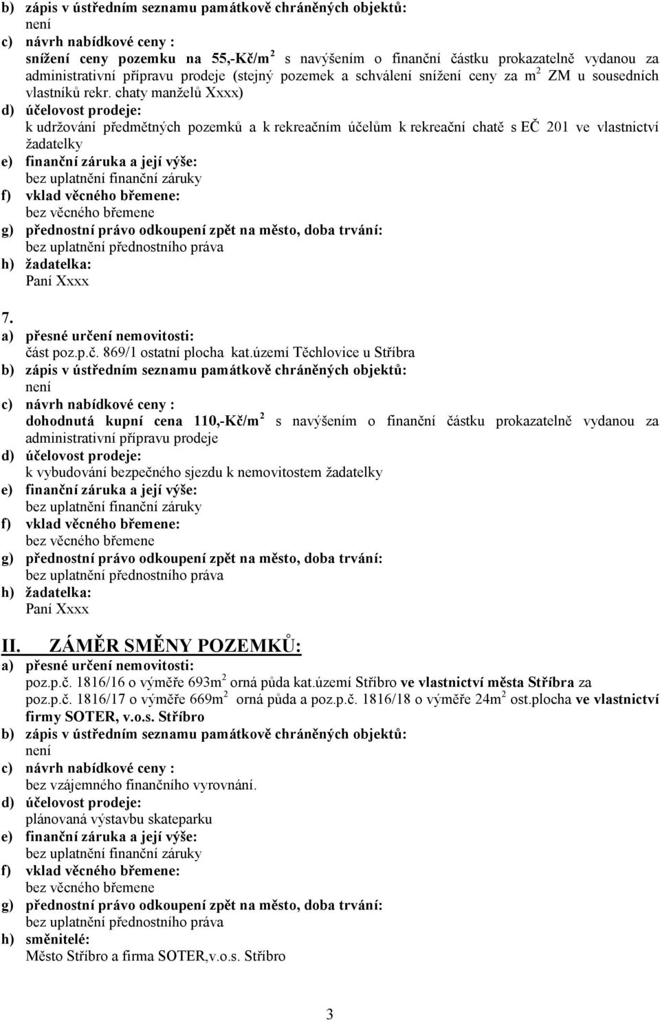 území Těchlovice u Stříbra dohodnutá kupní cena 110,-Kč/m 2 s navýšením o finanční částku prokazatelně vydanou za administrativní k vybudování bezpečného sjezdu k nemovitostem žadatelky h) žadatelka: