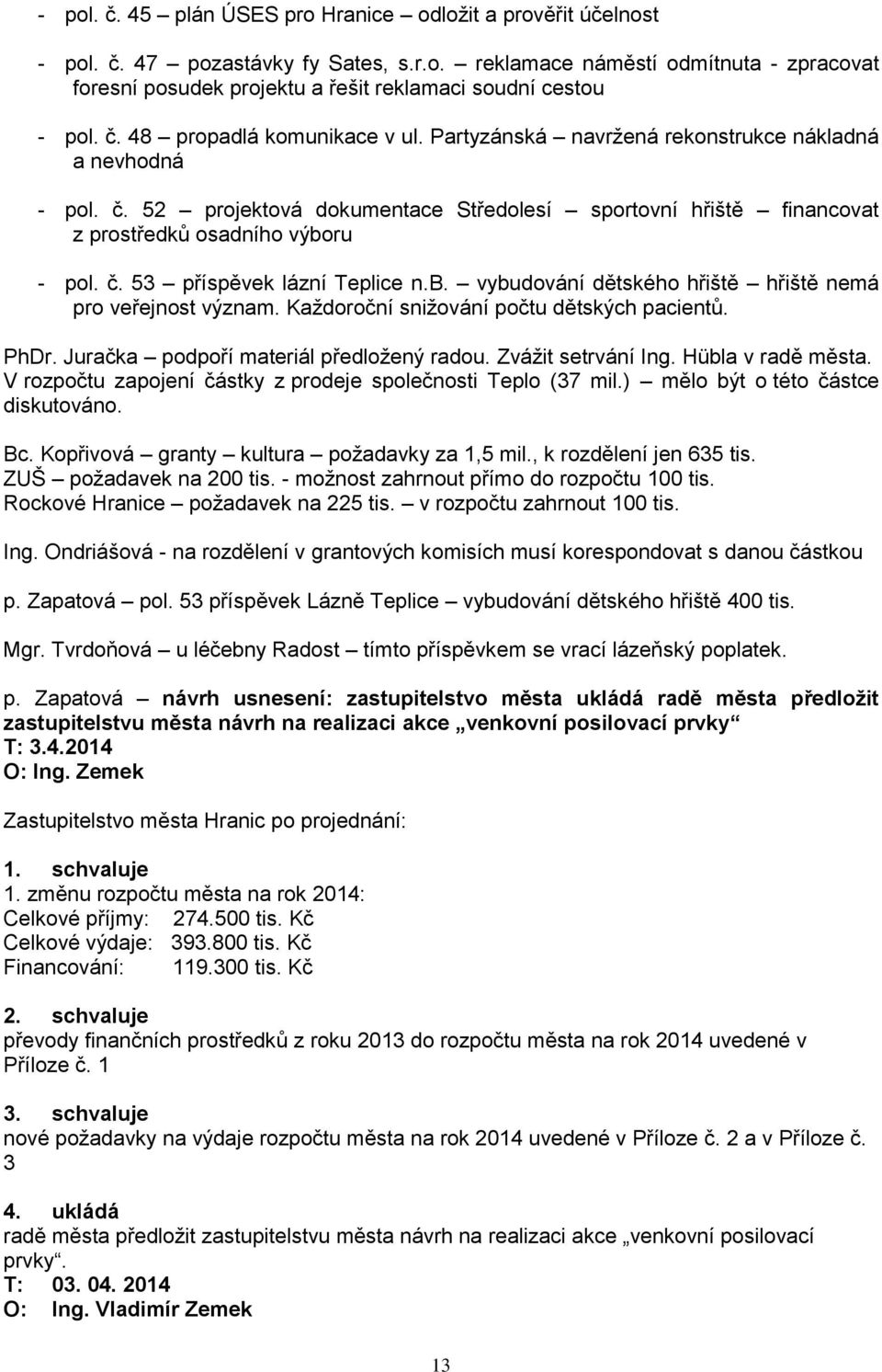 b. vybudování dětského hřiště hřiště nemá pro veřejnost význam. Kaţdoroční sniţování počtu dětských pacientů. PhDr. Juračka podpoří materiál předloţený radou. Zváţit setrvání Ing. Hübla v radě města.