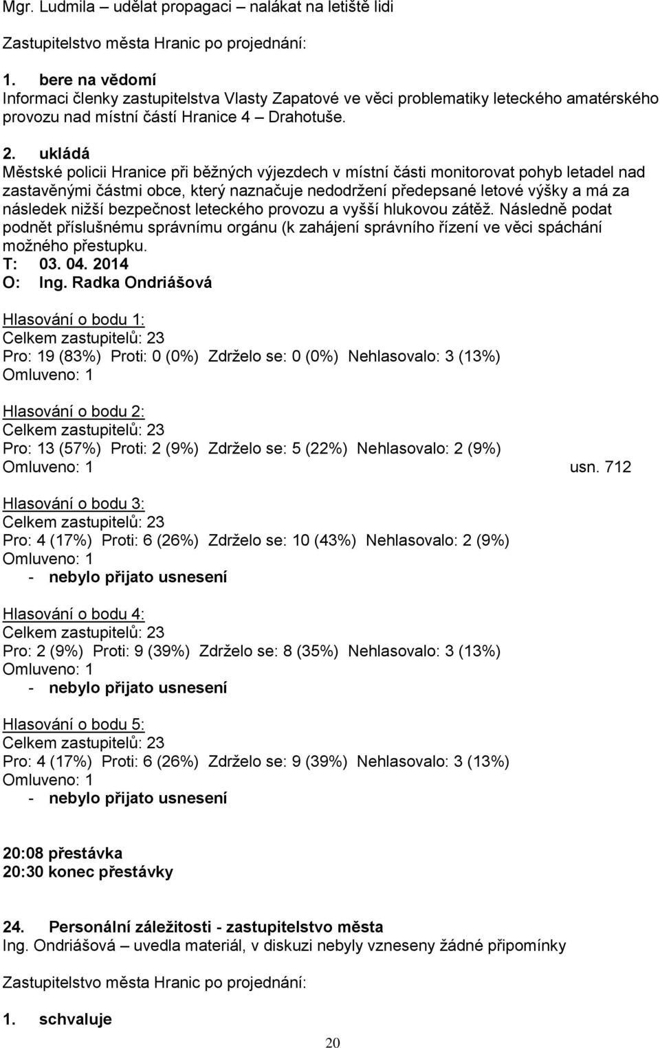 ukládá Městské policii Hranice při běţných výjezdech v místní části monitorovat pohyb letadel nad zastavěnými částmi obce, který naznačuje nedodrţení předepsané letové výšky a má za následek niţší