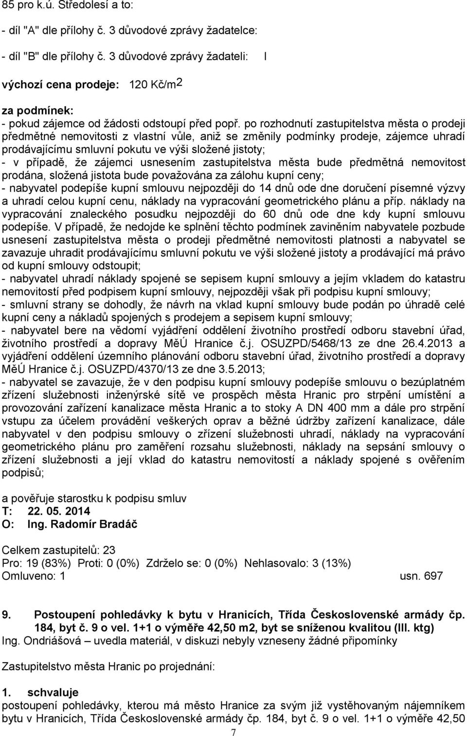 po rozhodnutí zastupitelstva města o prodeji předmětné nemovitosti z vlastní vůle, aniţ se změnily podmínky prodeje, zájemce uhradí prodávajícímu smluvní pokutu ve výši sloţené jistoty; - v případě,