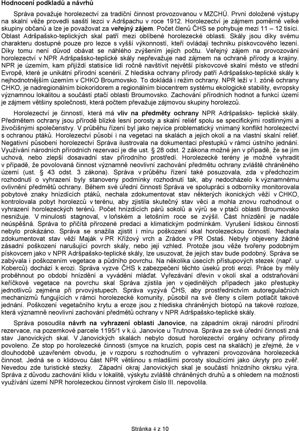 Oblast Adršpašsko-teplických skal patří mezi oblíbené horolezecké oblasti. Skály jsou díky svému charakteru dostupné pouze pro lezce s vyšší výkonností, kteří ovládají techniku pískovcového lezení.