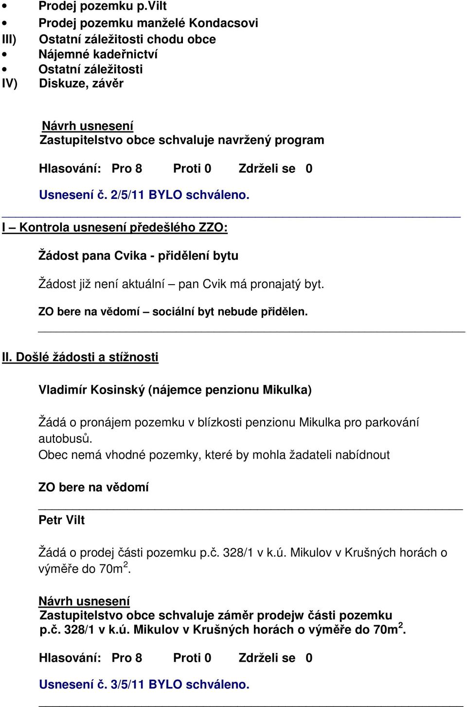 2/5/11 BYLO schváleno. I Kontrola usnesení předešlého ZZO: Žádost pana Cvika - přidělení bytu Žádost již není aktuální pan Cvik má pronajatý byt. sociální byt nebude přidělen. II.