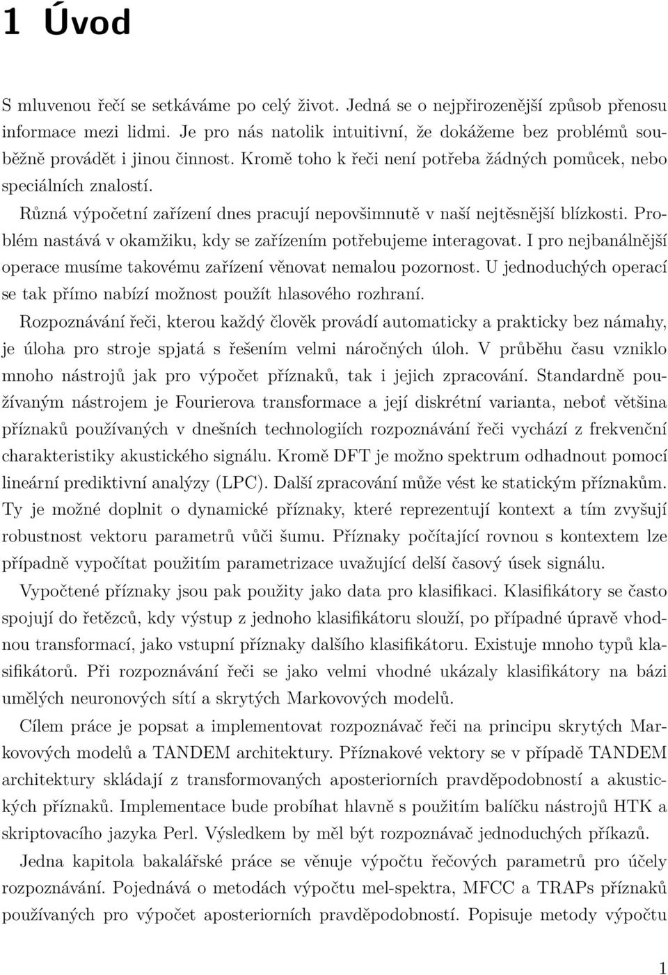 Problém nastává v okamžiku, kdy se zařízením potřebujeme interagovat. I pro nejbanálnější operace musíme takovému zařízení věnovat nemalou pozornost.