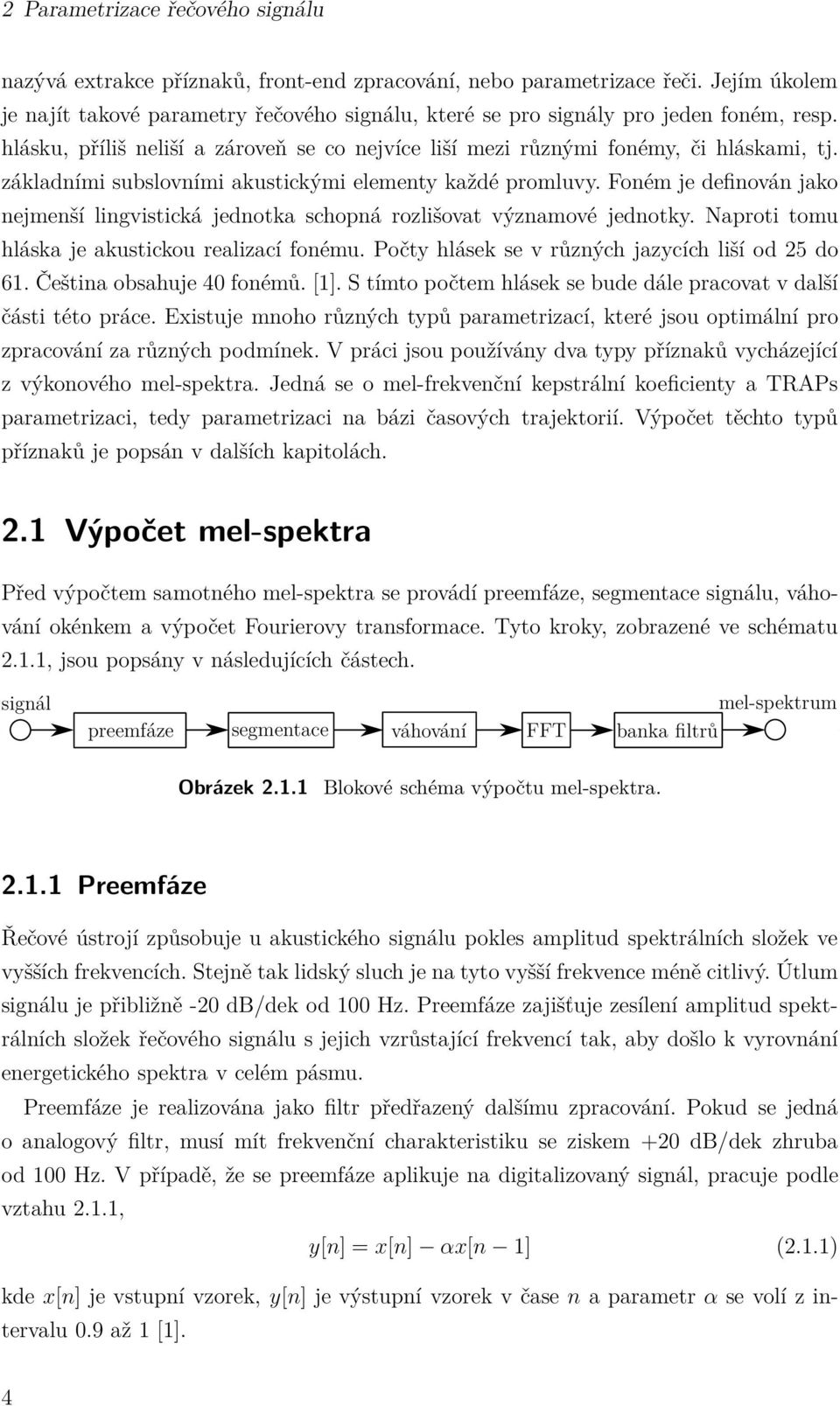 základními subslovními akustickými elementy každé promluvy. Foném je definován jako nejmenší lingvistická jednotka schopná rozlišovat významové jednotky.