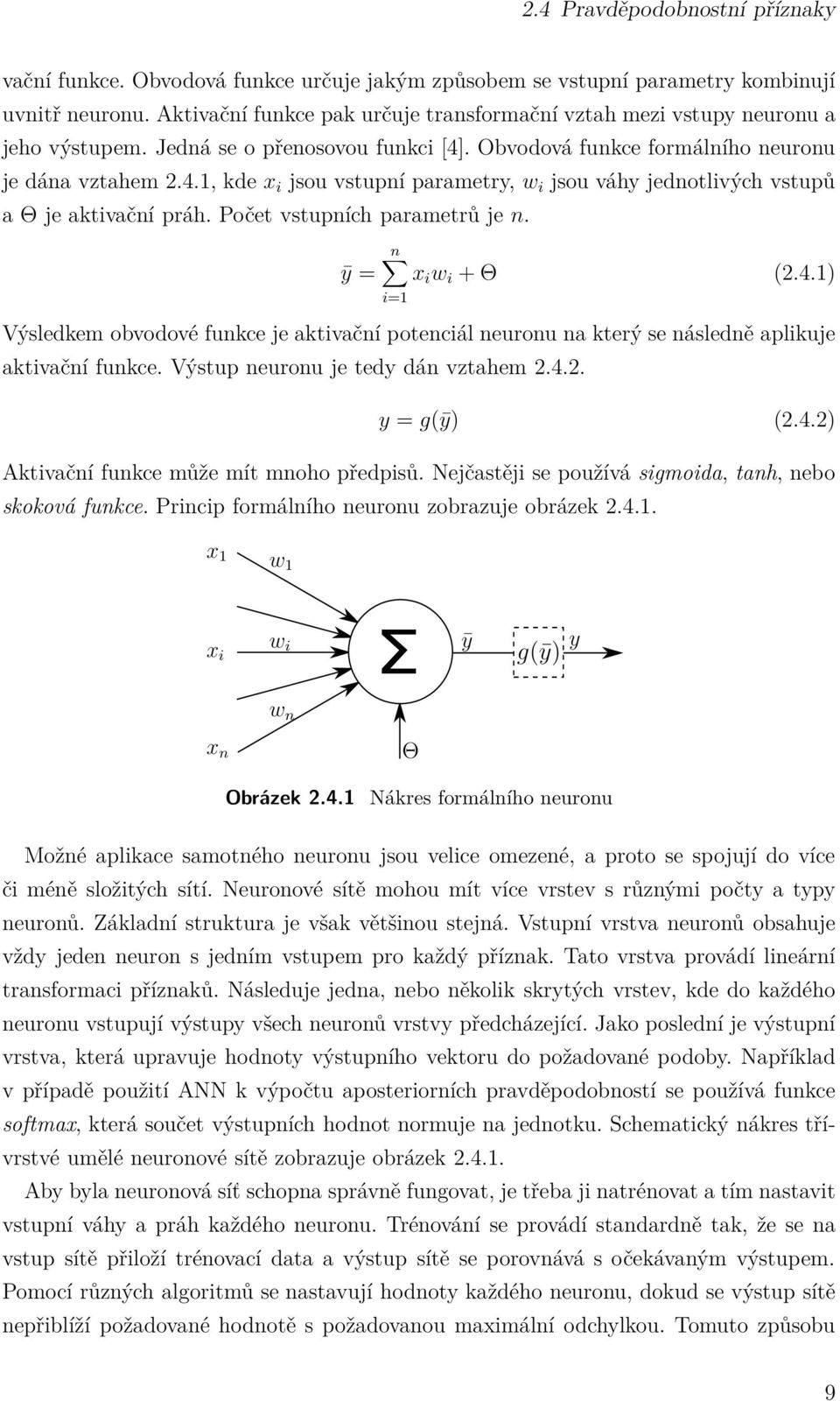 . Obvodová funkce formálního neuronu je dána vztahem 2.4.1, kde x i jsou vstupní parametry, w i jsou váhy jednotlivých vstupů aθjeaktivačnípráh.početvstupníchparametrůjen. n ȳ = x i w i +Θ (2.4.1) i=1 Výsledkem obvodové funkce je aktivační potenciál neuronu na kterýsenásledněaplikuje aktivační funkce.