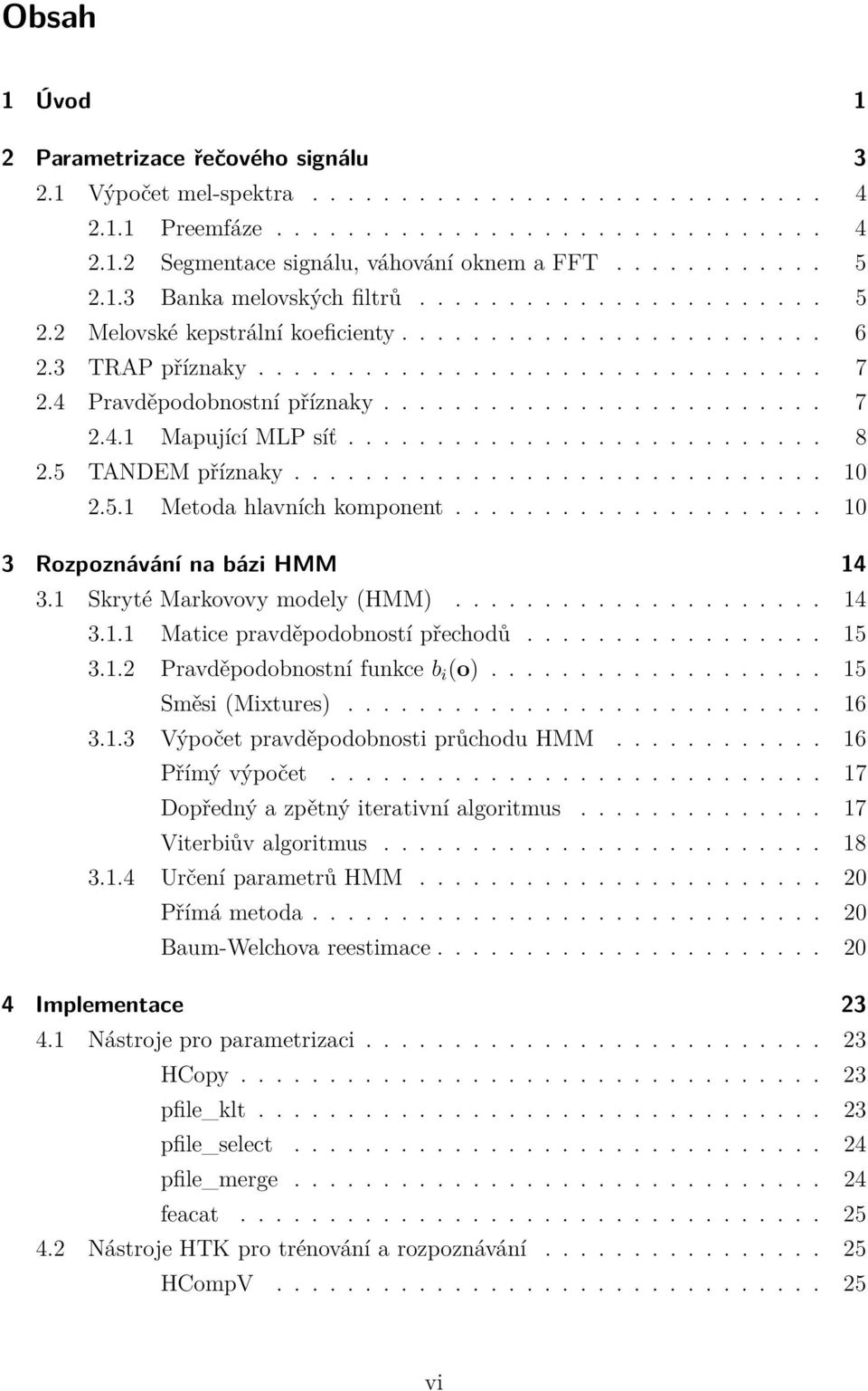 4 Pravděpodobnostní příznaky......................... 7 2.4.1 Mapující MLP síť... 8 2.5 TANDEM příznaky.............................. 10 2.5.1 Metoda hlavních komponent.