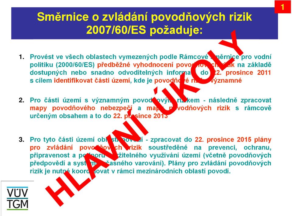 prosince 2011 s cílem identifikovat části území, kde je povodňové riziko významné. 2. Pro části území s významným povodňovým rizikem - následně zpracovat mapy povodňového nebezpečí a mapy povodňových rizik s rámcově určeným obsahem a to do 22.