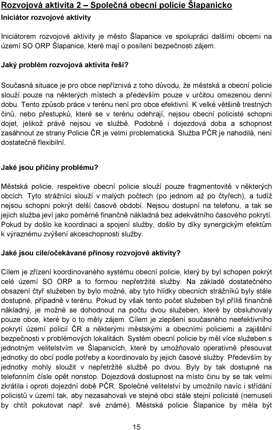 Současná situace je pro obce nepříznivá z toho důvodu, že městská a obecní policie slouží pouze na některých místech a především pouze v určitou omezenou denní dobu.