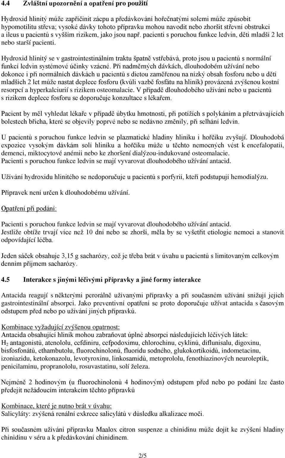 Hydroxid hlinitý se v gastrointestinálním traktu špatně vstřebává, proto jsou u pacientů s normální funkcí ledvin systémové účinky vzácné.