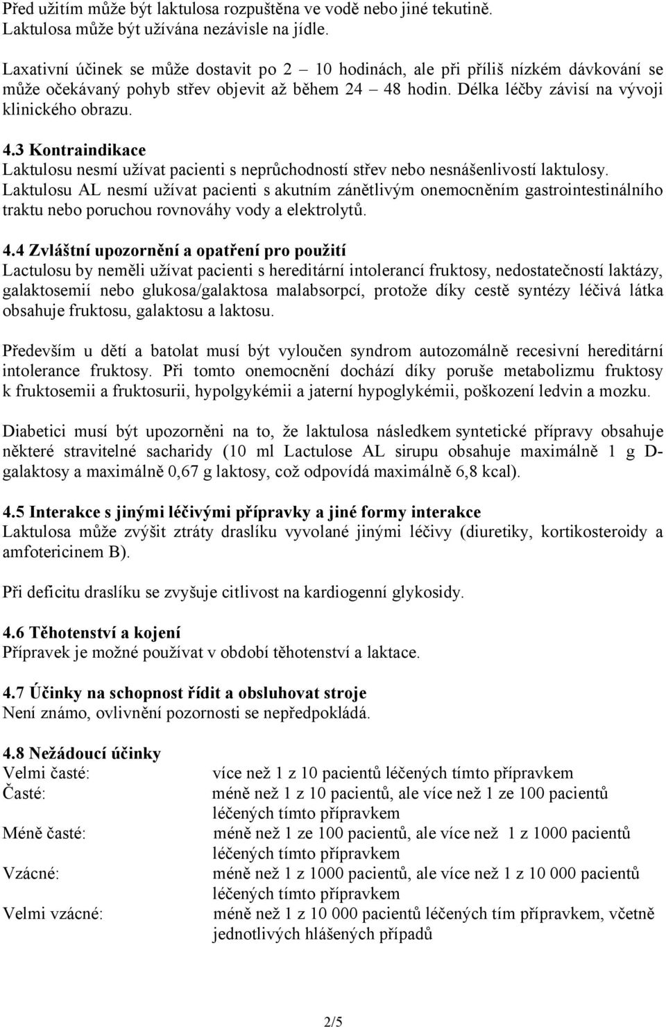 hodin. Délka léčby závisí na vývoji klinického obrazu. 4.3 Kontraindikace Laktulosu nesmí užívat pacienti s neprůchodností střev nebo nesnášenlivostí laktulosy.