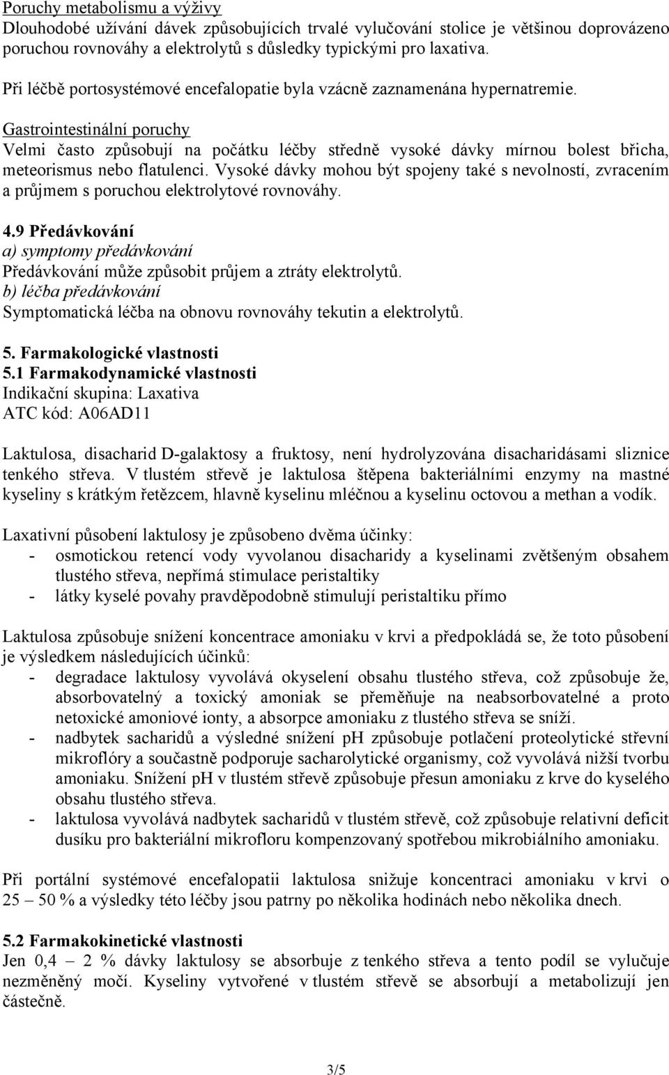 Gastrointestinální poruchy Velmi často způsobují na počátku léčby středně vysoké dávky mírnou bolest břicha, meteorismus nebo flatulenci.