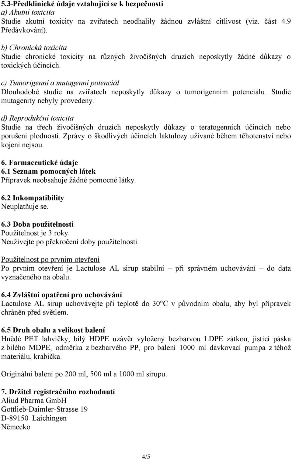 c) Tumorigenní a mutagenní potenciál Dlouhodobé studie na zvířatech neposkytly důkazy o tumorigenním potenciálu. Studie mutagenity nebyly provedeny.