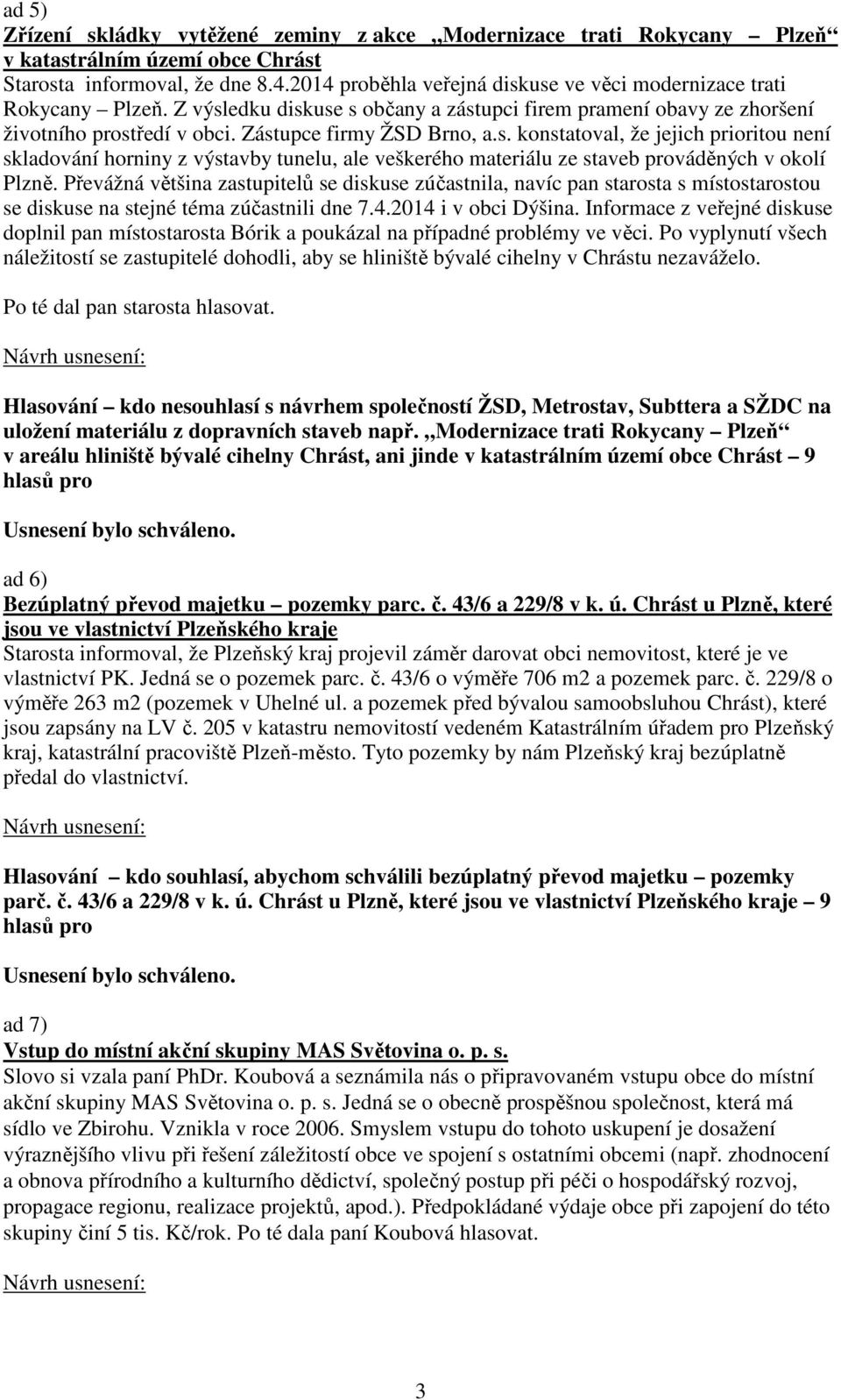 Převážná většina zastupitelů se diskuse zúčastnila, navíc pan starosta s místostarostou se diskuse na stejné téma zúčastnili dne 7.4.2014 i v obci Dýšina.