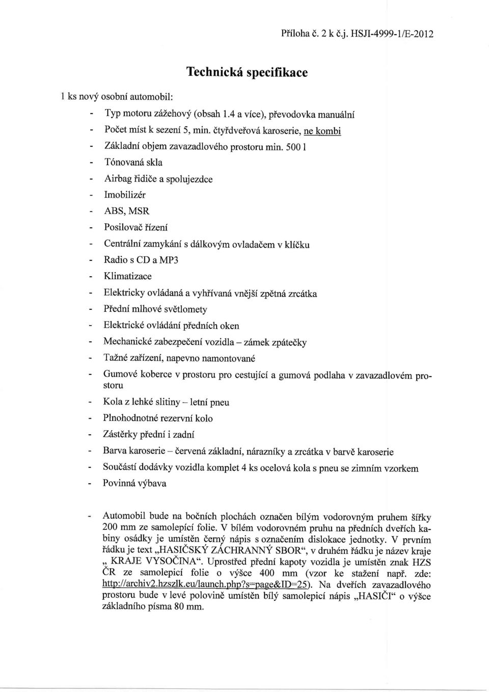 500 I - T6novan6 skla - Airbag iidide a spolujezdce - Imobiliz6r - ABS, MSR - Posilova(,iizeni - Centr6lni zarrrykini s d6lkovym ovladadem v klidku - Radio s CD a MP3 - Klimatizace - Elektricky