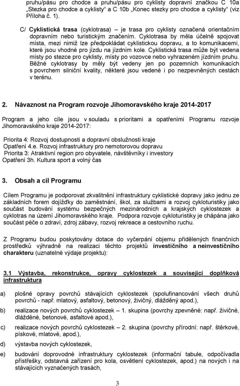 Cyklotrasa by měla účelně spojovat místa, mezi nimiž lze předpokládat cyklistickou dopravu, a to komunikacemi, které jsou vhodné pro jízdu na jízdním kole.