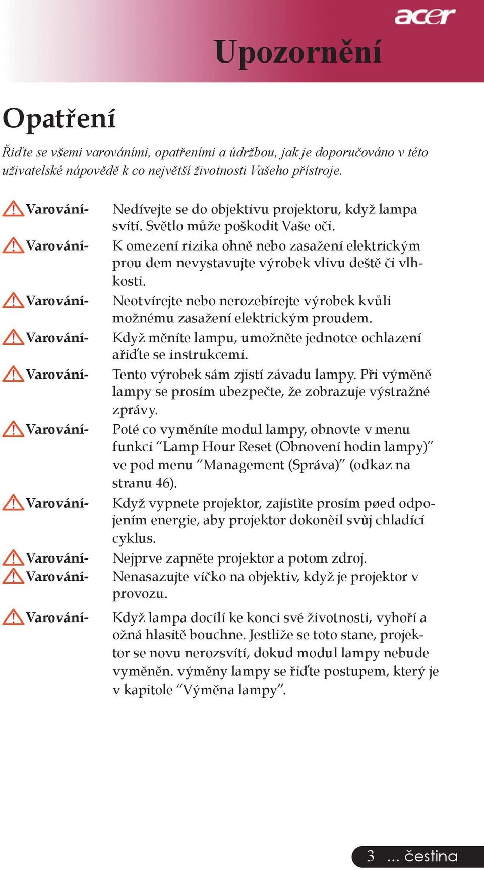 K omezení rizika ohně nebo zasažení elektrickým prou dem nevystavujte výrobek vlivu deště či vlhkosti. Neotvírejte nebo nerozebírejte výrobek kvůli možnému zasažení elektrickým proudem.