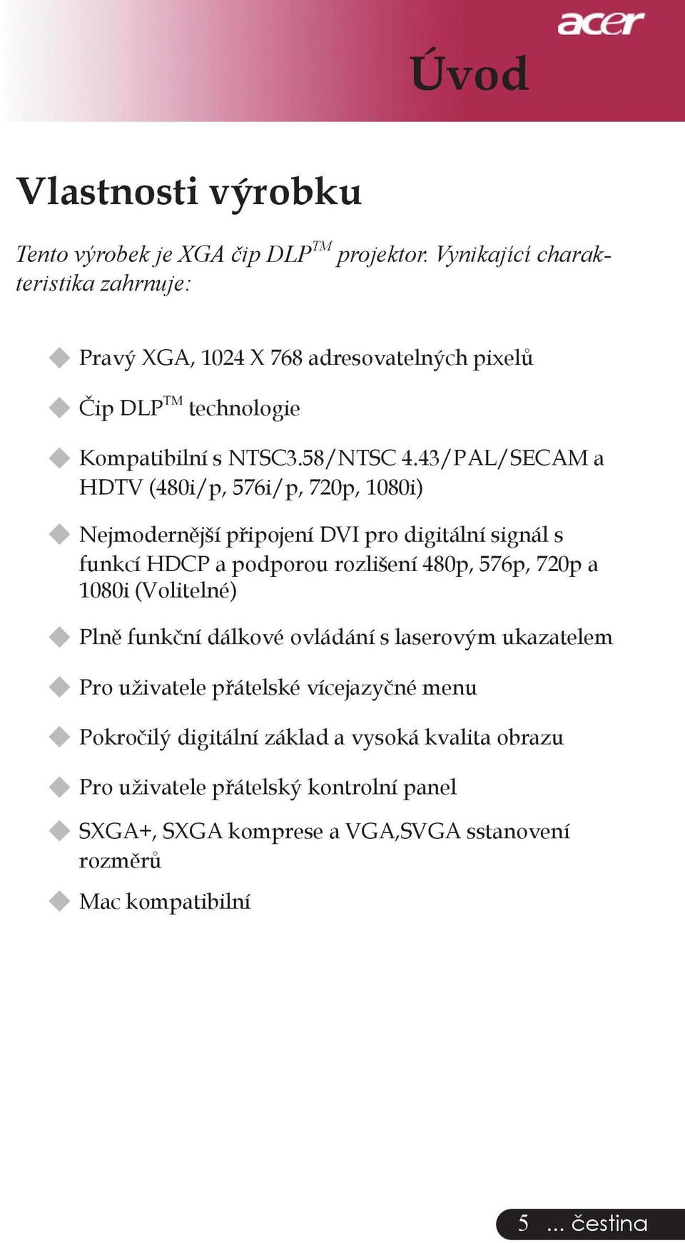 43/PAL/SECAM a HDTV (480i/p, 576i/p, 720p, 1080i) Nejmodernější připojení DVI pro digitální signál s funkcí HDCP a podporou rozlišení 480p, 576p, 720p a 1080i