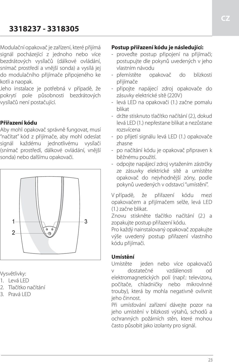 Přiřazení kódu Aby mohl opakovač správně fungovat, musí načítat kód z přijímače, aby mohl odeslat signál každému jednotlivému vysílači (snímač prostředí, dálkové ovládání, vnější sonda) nebo dalšímu