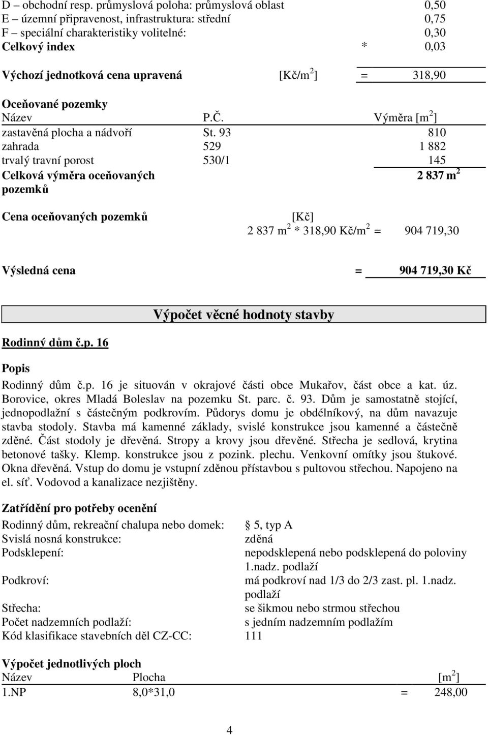 ] = 318,90 Oceňované pozemky Název P.Č. Výměra [m 2 ] zastavěná plocha a nádvoří St.