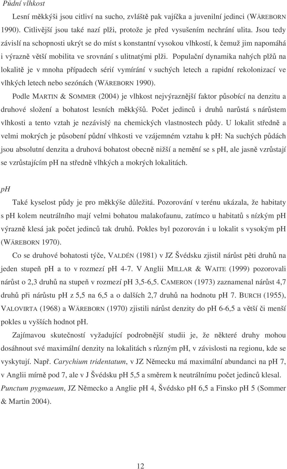 Populaní dynamika nahých plž na lokalit je v mnoha pípadech sérií vymírání v suchých letech a rapidní rekolonizací ve vlhkých letech nebo sezónách (WÄREBORN 1990).