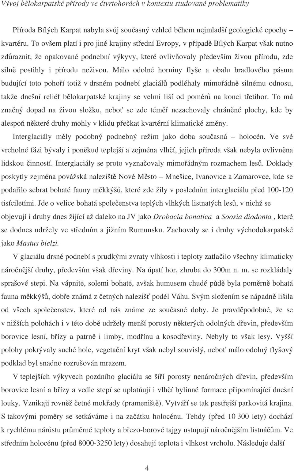 Málo odolné horniny flyše a obalu bradlového pásma budující toto pohoí totiž v drsném podnebí glaciál podléhaly mimoádn silnému odnosu, takže dnešní reliéf blokarpatské krajiny se velmi liší od pomr