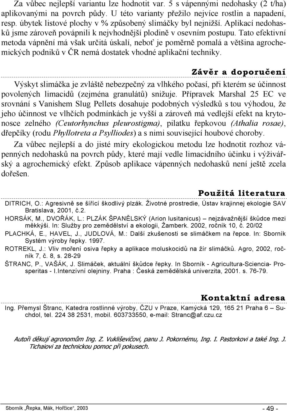 Tato efektivní metoda vápnění má však určitá úskalí, neboť je poměrně pomalá a většina agrochemických podniků v ČR nemá dostatek vhodné aplikační techniky.